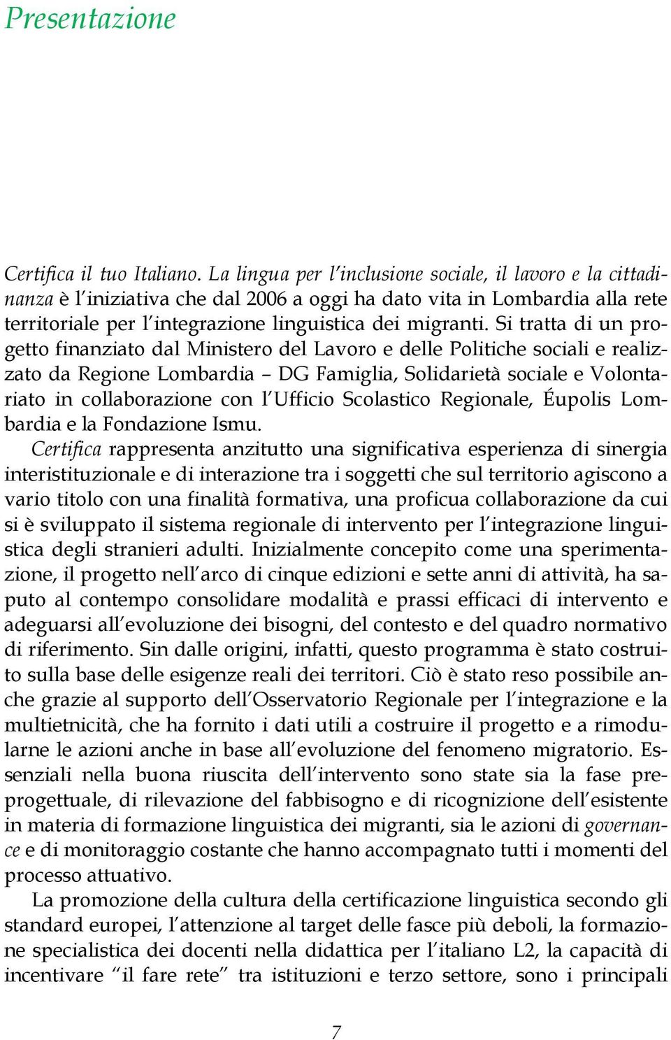 Si tratta di un progetto finanziato dal Ministero del Lavoro e delle Politiche sociali e realizzato da Regione Lombardia DG Famiglia, Solidarietà sociale e Volontariato in collaborazione con l