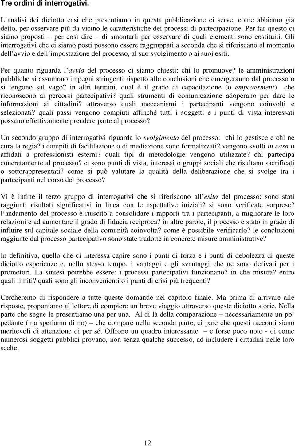 Per far questo ci siamo proposti per così dire di smontarli per osservare di quali elementi sono costituiti.