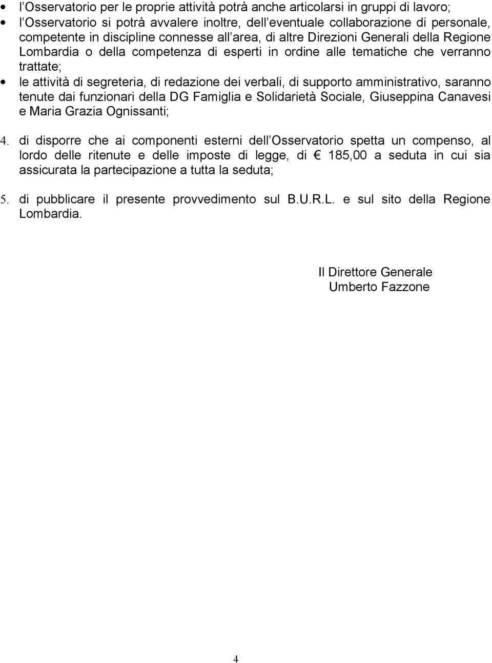 verbali, di supporto amministrativo, saranno tenute dai funzionari della DG Famiglia e Solidarietà Sociale, Giuseppina Canavesi e Maria Grazia Ognissanti; 4.