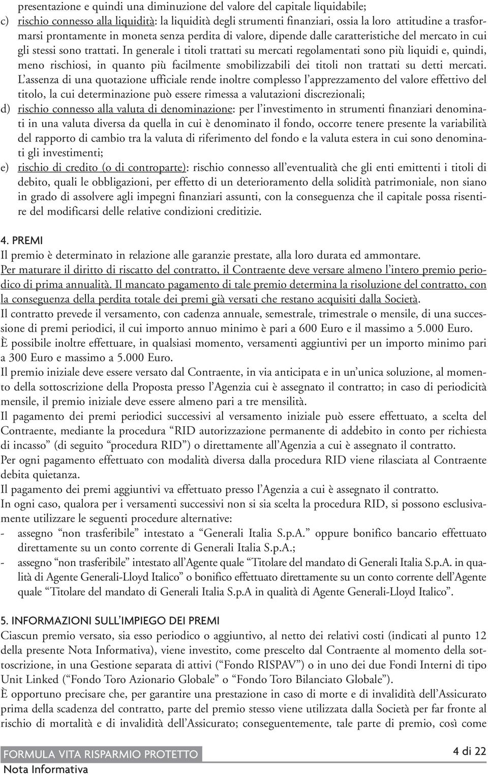 In generale i titoli trattati su mercati regolamentati sono più liquidi e, quindi, meno rischiosi, in quanto più facilmente smobilizzabili dei titoli non trattati su detti mercati.