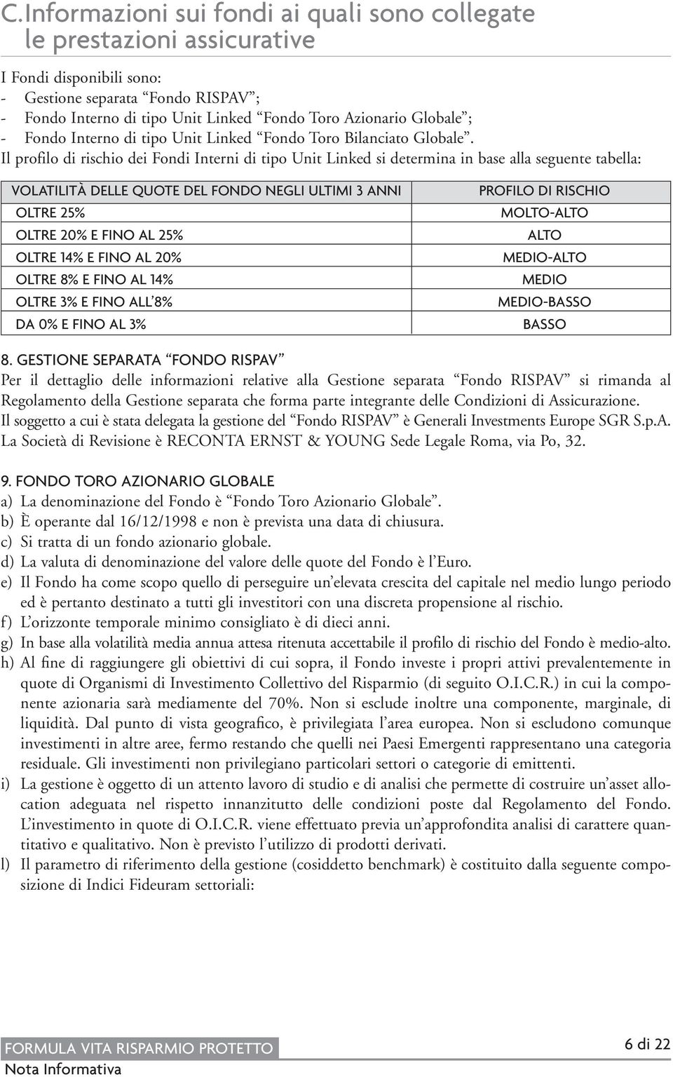 Il profilo di rischio dei Fondi Interni di tipo Unit Linked si determina in base alla seguente tabella: VOLATILITÀ DELLE QUOTE DEL FONDO NEGLI ULTIMI 3 ANNI OLTRE 25% OLTRE 20% E FINO AL 25% OLTRE