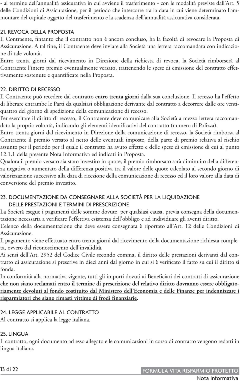 considerata. 21. REVOCA DELLA PROPOSTA Il Contraente, fintanto che il contratto non è ancora concluso, ha la facoltà di revocare la Proposta di Assicurazione.