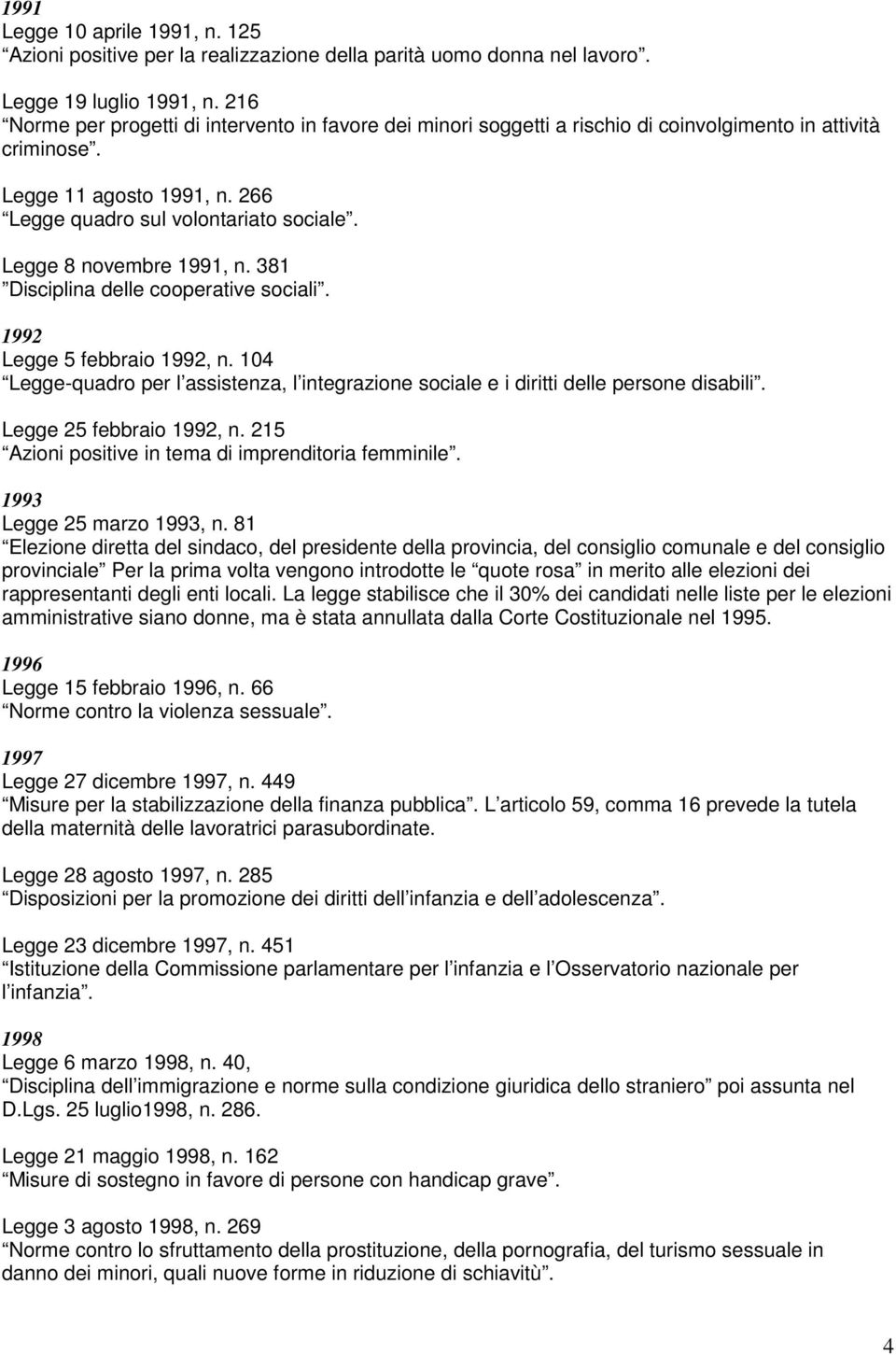 Legge 8 novembre 1991, n. 381 Disciplina delle cooperative sociali. 1992 Legge 5 febbraio 1992, n. 104 Legge-quadro per l assistenza, l integrazione sociale e i diritti delle persone disabili.