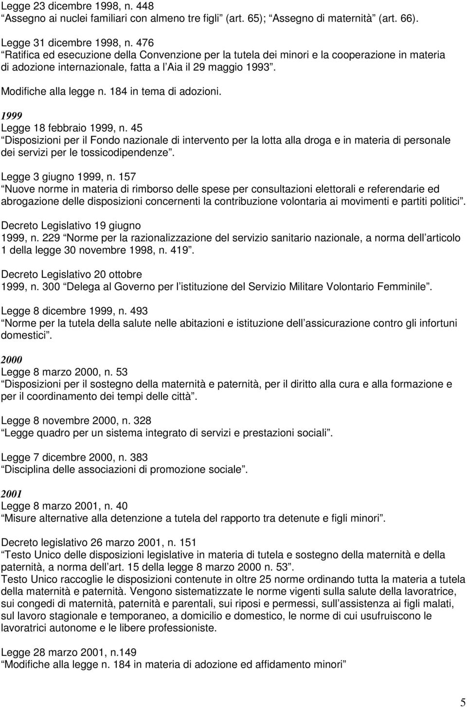 184 in tema di adozioni. 1999 Legge 18 febbraio 1999, n. 45 Disposizioni per il Fondo nazionale di intervento per la lotta alla droga e in materia di personale dei servizi per le tossicodipendenze.