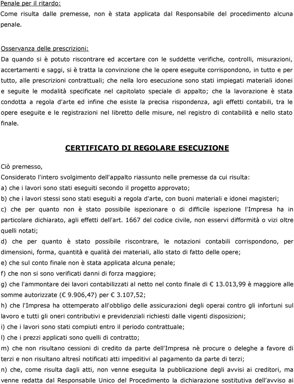 corrispondono, in tutto e per tutto, alle prescrizioni contrattuali; che nella loro esecuzione sono stati impiegati materiali idonei e seguite le modalità specificate nel capitolato speciale di