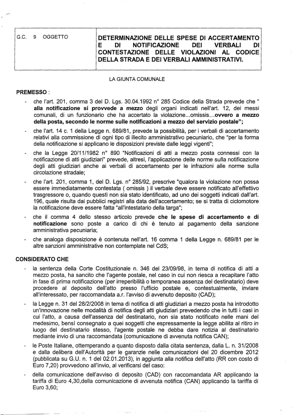 12, dei messi comunali, di un funzionario che ha accertato la violazione...omissis...ovvero a mezzo della posta, secondo le norme sulle notificazioni amez;zo del servizio postale"; - che l'art. 14 c.