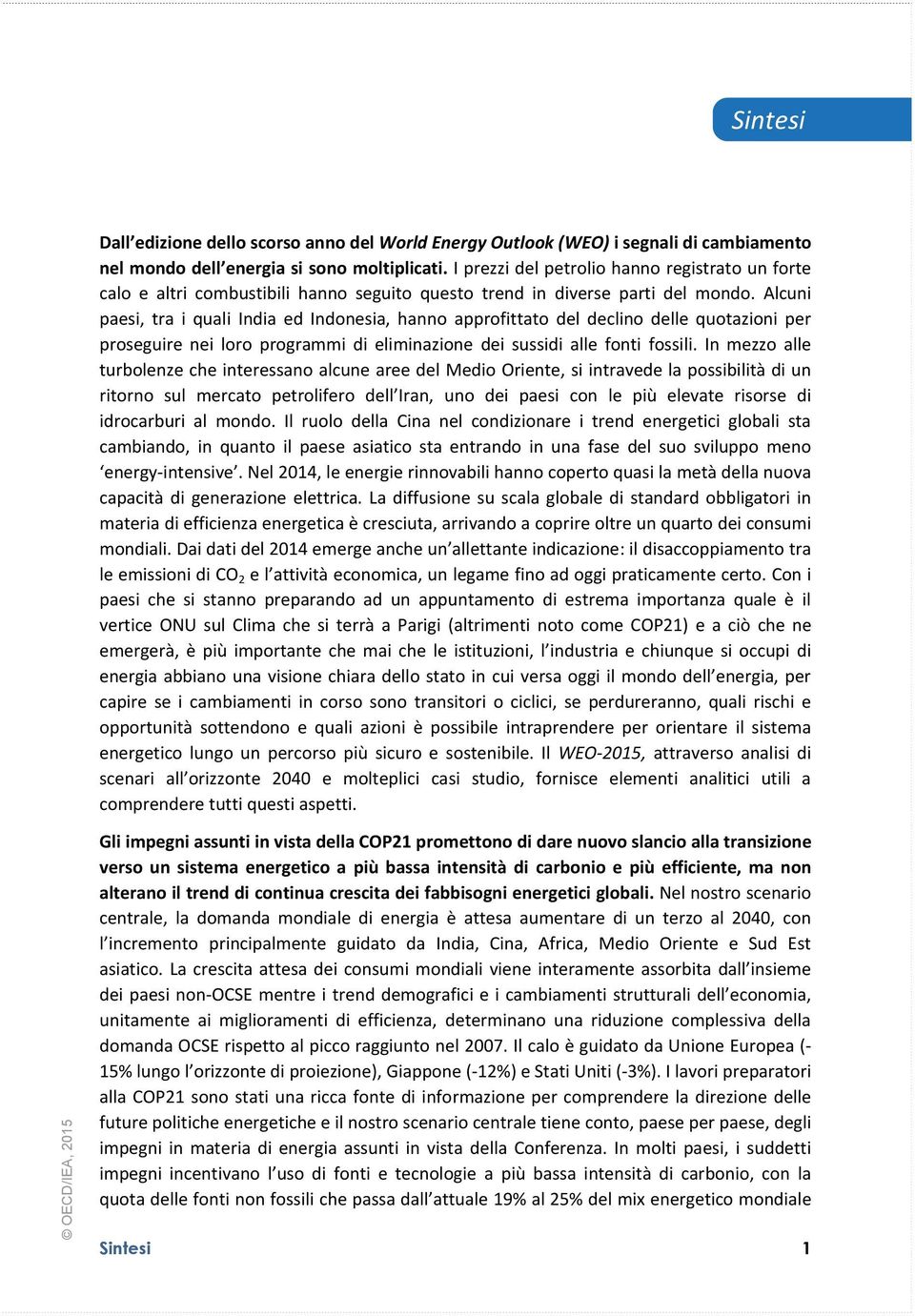 Alcuni paesi, tra i quali India ed Indonesia, hanno approfittato del declino delle quotazioni per proseguire nei loro programmi di eliminazione dei sussidi alle fonti fossili.