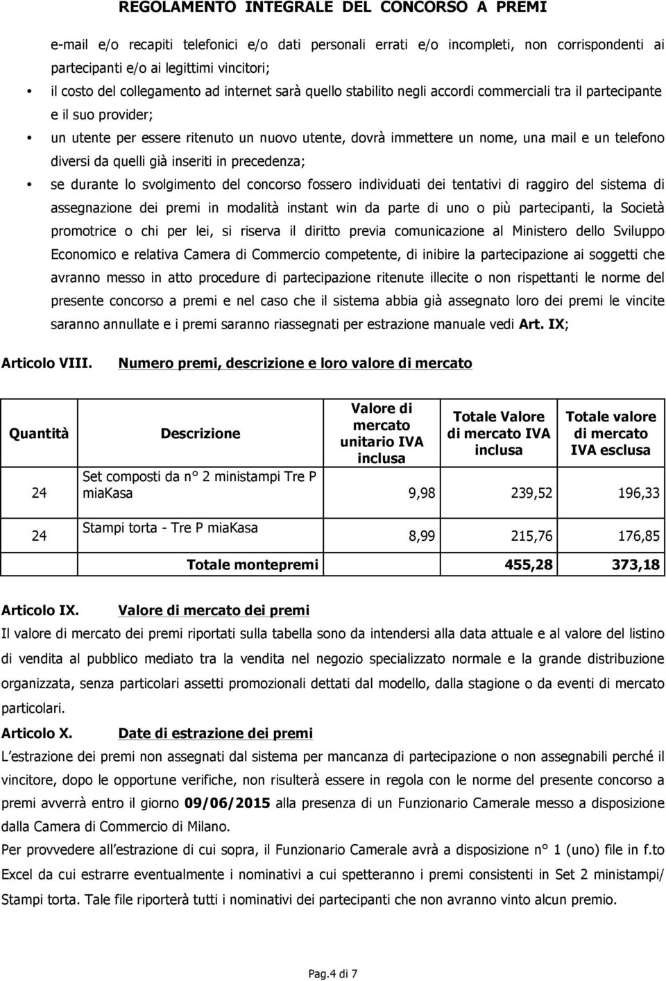 precedenza; se durante lo svolgimento del concorso fossero individuati dei tentativi di raggiro del sistema di assegnazione dei premi in modalità instant win da parte di uno o più partecipanti, la