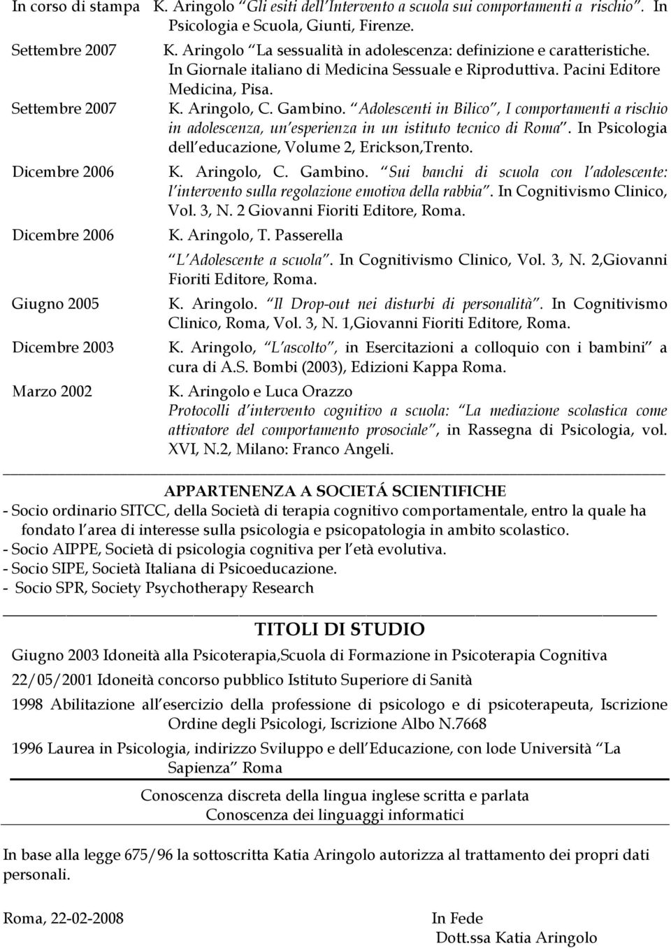 Adolescenti in Bilico, I comportamenti a rischio in adolescenza, un esperienza in un istituto tecnico di Roma. In Psicologia dell educazione, Volume 2, Erickson,Trento. Dicembre 2006 K. Aringolo, C.