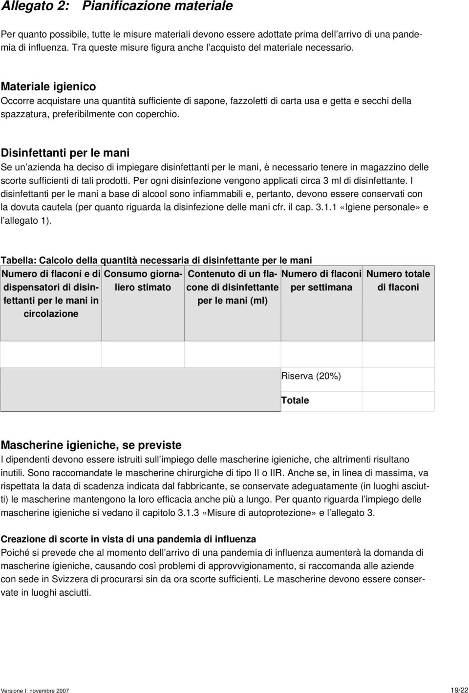 Materiale igienico Occorre acquistare una quantità sufficiente di sapone, fazzoletti di carta usa e getta e secchi della spazzatura, preferibilmente con coperchio.