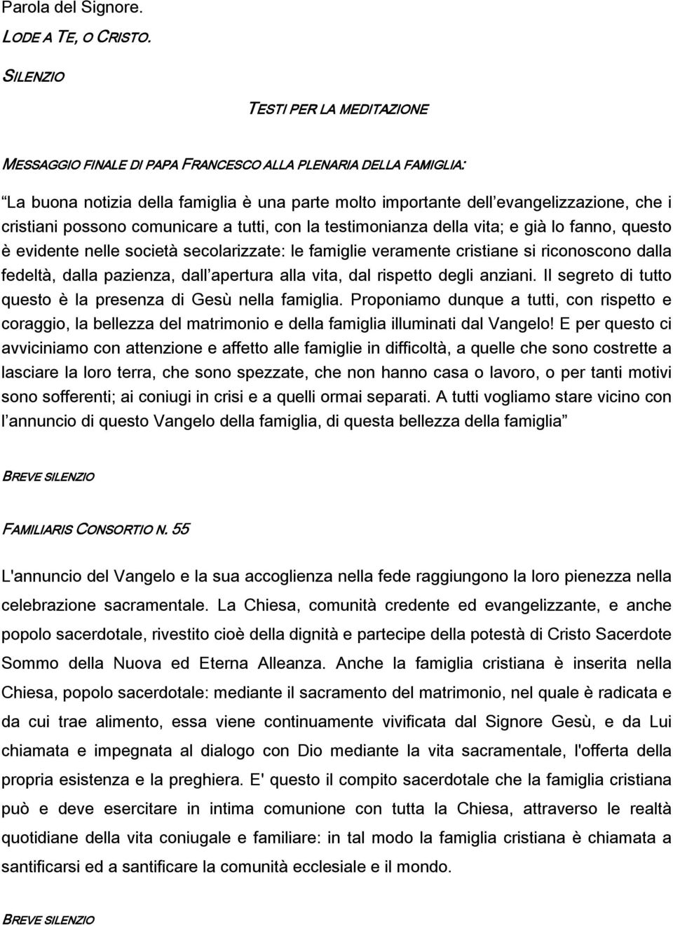 cristiani possono comunicare a tutti, con la testimonianza della vita; e già lo fanno, questo è evidente nelle società secolarizzate: le famiglie veramente cristiane si riconoscono dalla fedeltà,