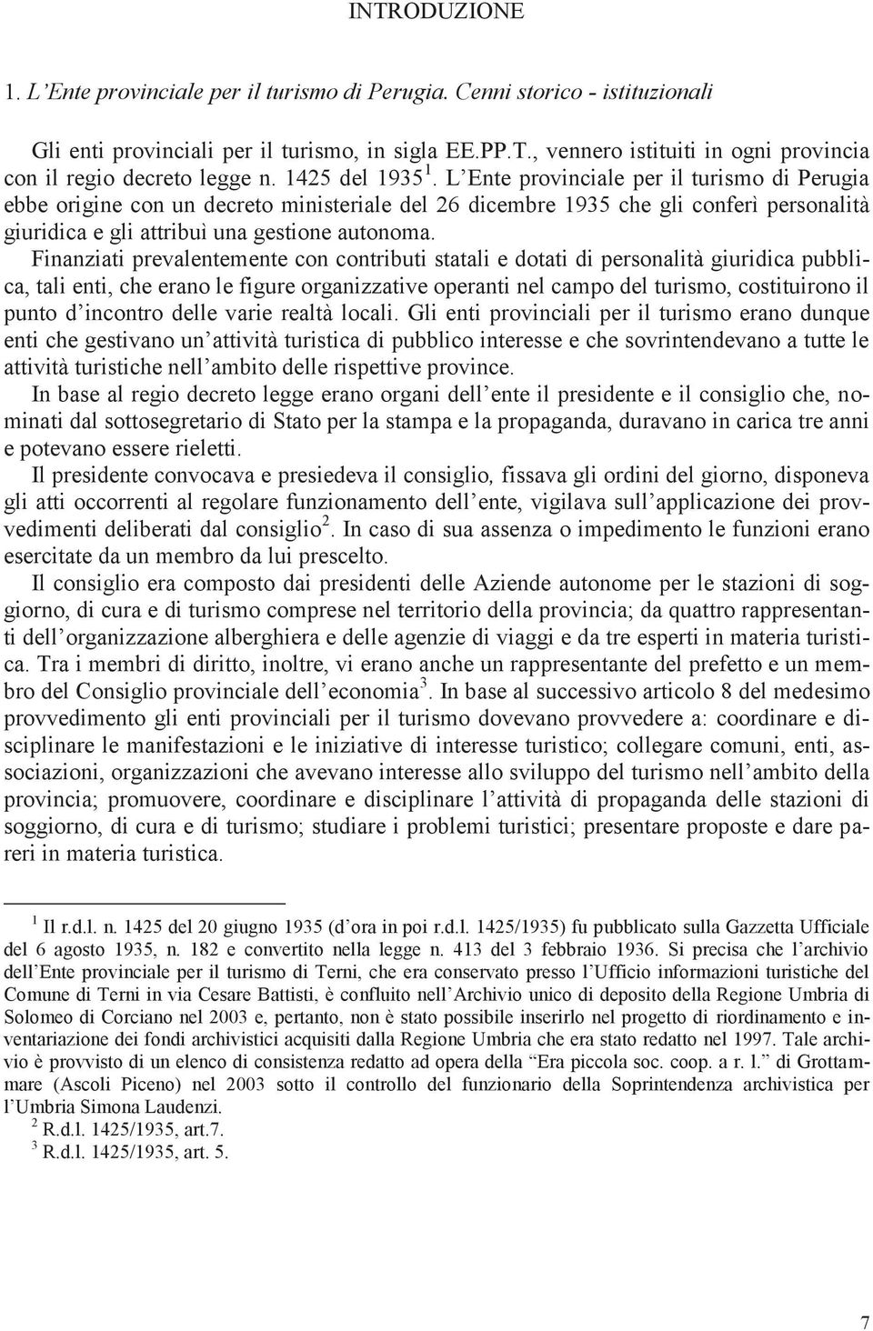 Finanziati prevalentemente con contributi statali e dotati di personalità giuridica pubblica, tali enti, che erano le figure organizzative operanti nel campo del turismo, costituirono il punto d