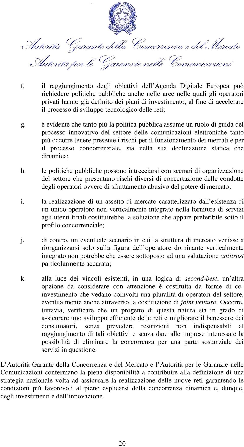 è evidente che tanto più la politica pubblica assume un ruolo di guida del processo innovativo del settore delle comunicazioni elettroniche tanto più occorre tenere presente i rischi per il