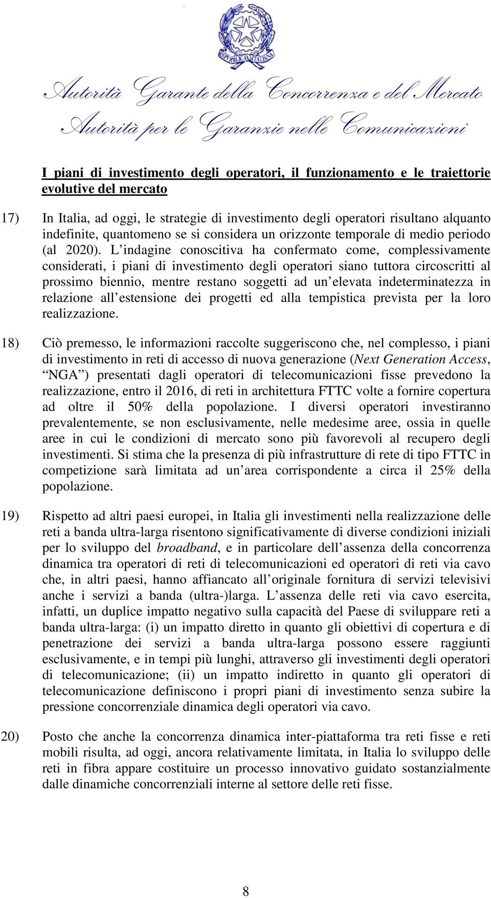 L indagine conoscitiva ha confermato come, complessivamente considerati, i piani di investimento degli operatori siano tuttora circoscritti al prossimo biennio, mentre restano soggetti ad un elevata