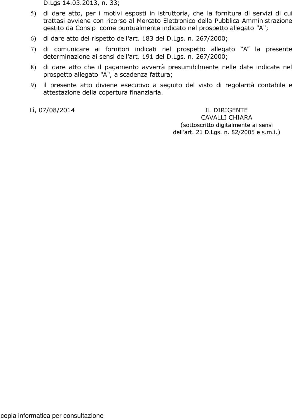 puntualmente indicato nel prospetto allegato "A"; 6) di dare atto del rispetto dell'art. 183 del D.Lgs. n. 267/2000; 7) di comunicare ai fornitori indicati nel prospetto allegato A la presente determinazione ai sensi dell'art.