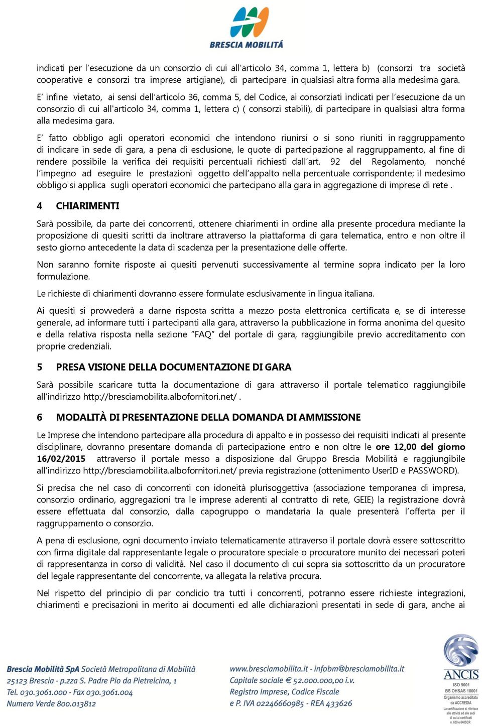 E infine vietato, ai sensi dell articolo 36, comma 5, del Codice, ai consorziati indicati per l esecuzione da un consorzio di cui all'articolo 34, comma 1, lettera c) ( consorzi stabili), di