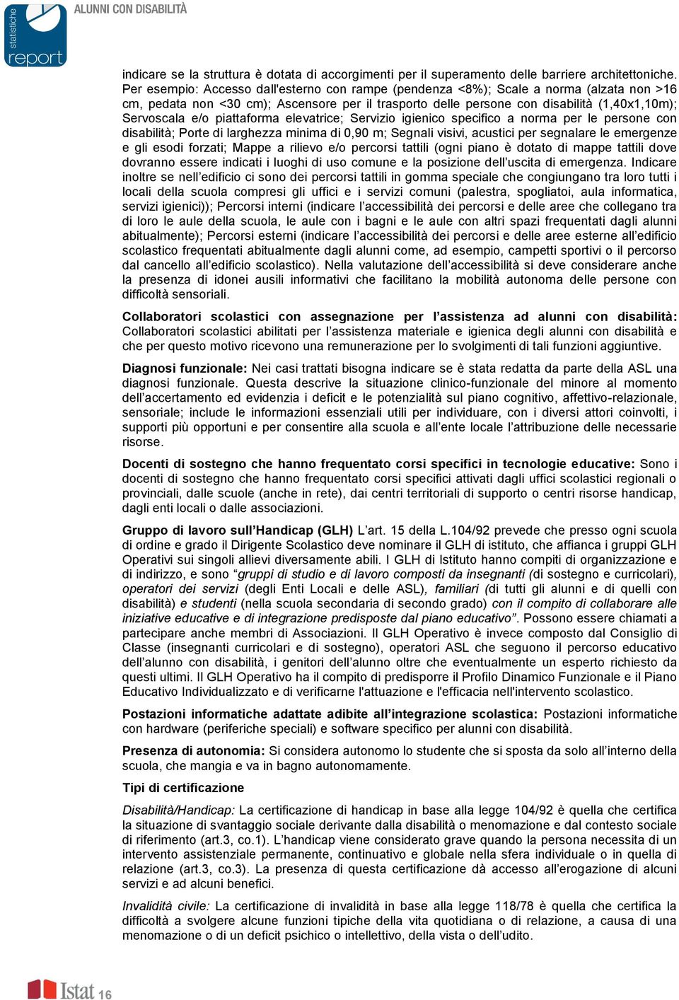 piattaforma elevatrice; Servizio igienico specifico a norma per le persone con isabilità; Porte i larghezza minima i 0,90 m; Segnali visivi, acustici per segnalare le emergenze e gli esoi forzati;