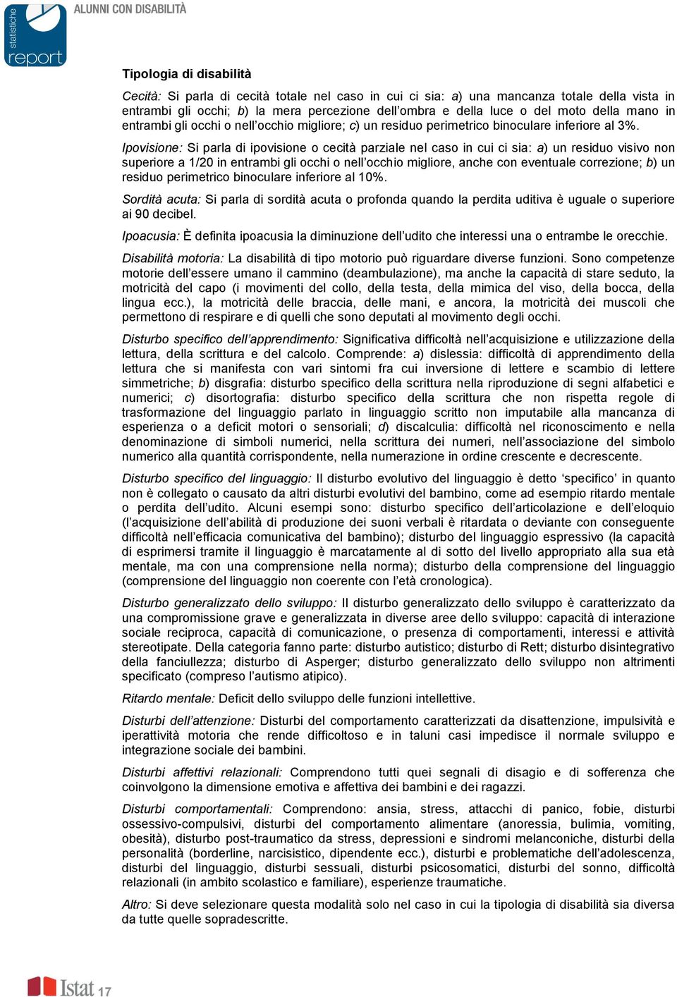 Ipovisione: Si parla i ipovisione o cecità parziale nel caso in cui ci sia: a) un resiuo visivo non superiore a 1/20 in entrambi gli occhi o nell occhio migliore, anche con eventuale correzione; b)