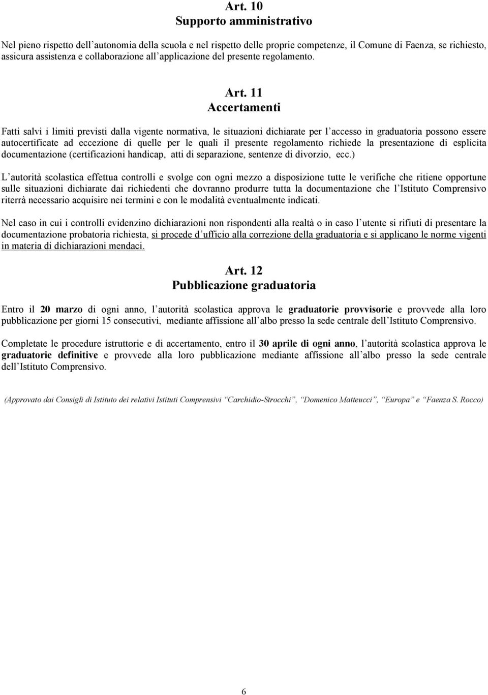 11 Accertamenti Fatti salvi i limiti previsti dalla vigente normativa, le situazioni dichiarate per l accesso in graduatoria possono essere autocertificate ad eccezione di quelle per le quali il