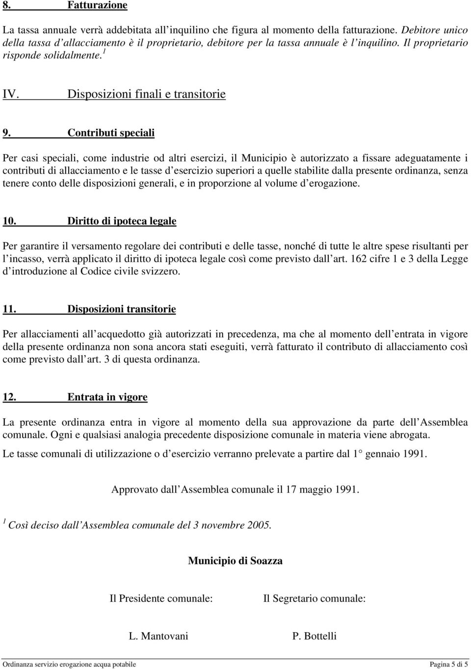 Contributi speciali Per casi speciali, come industrie od altri esercizi, il Municipio è autorizzato a fissare adeguatamente i contributi di allacciamento e le tasse d esercizio superiori a quelle