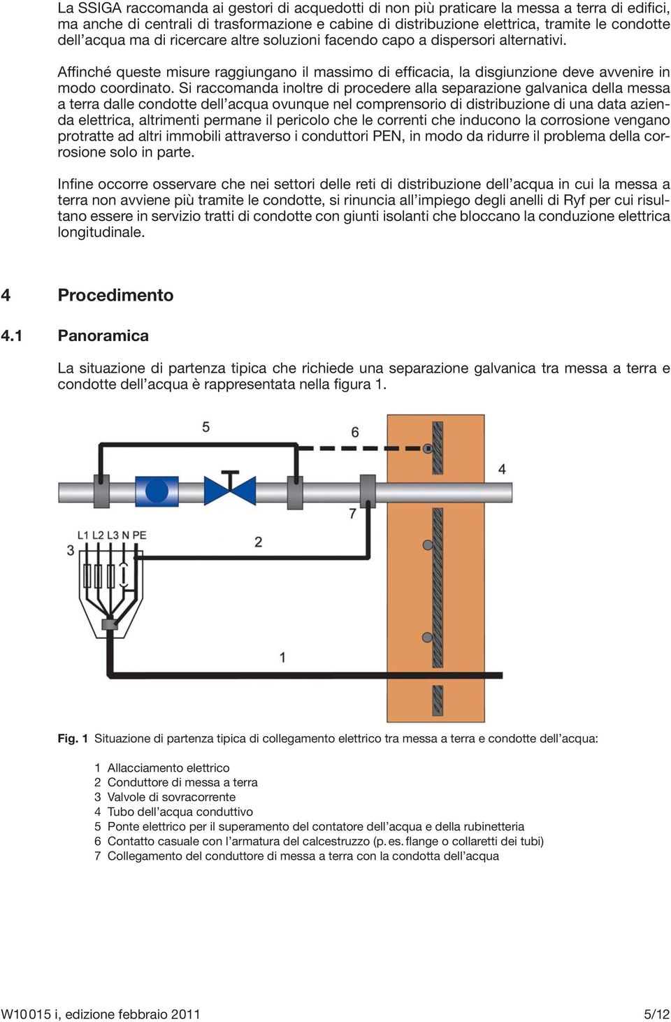 Si raccomanda inoltre di procedere alla separazione galvanica della messa a terra dalle condotte dell acqua ovunque nel comprensorio di distribuzione di una data azienda elettrica, altrimenti permane
