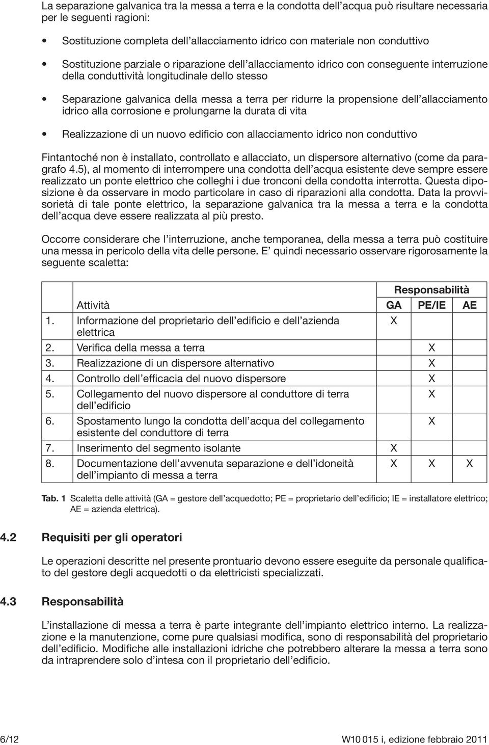 propensione dell allacciamento idrico alla corrosione e prolungarne la durata di vita Realizzazione di un nuovo edificio con allacciamento idrico non conduttivo Fintantoché non è installato,