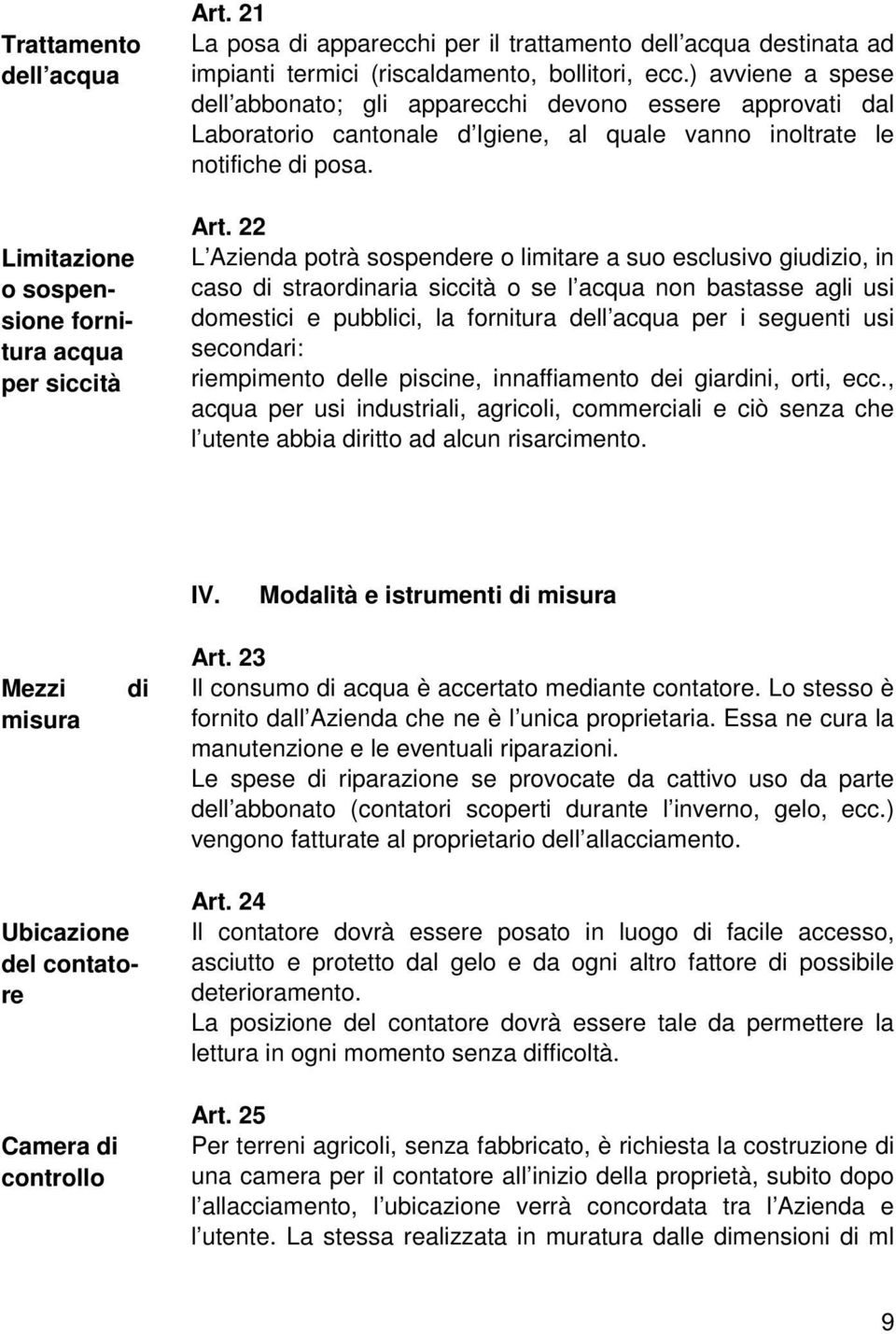 22 L Azienda potrà sospendere o limitare a suo esclusivo giudizio, in caso di straordinaria siccità o se l acqua non bastasse agli usi domestici e pubblici, la fornitura dell acqua per i seguenti usi