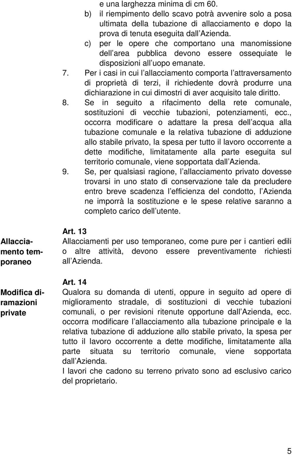 Per i casi in cui l allacciamento comporta l attraversamento di proprietà di terzi, il richiedente dovrà produrre una dichiarazione in cui dimostri di aver acquisito tale diritto. 8.