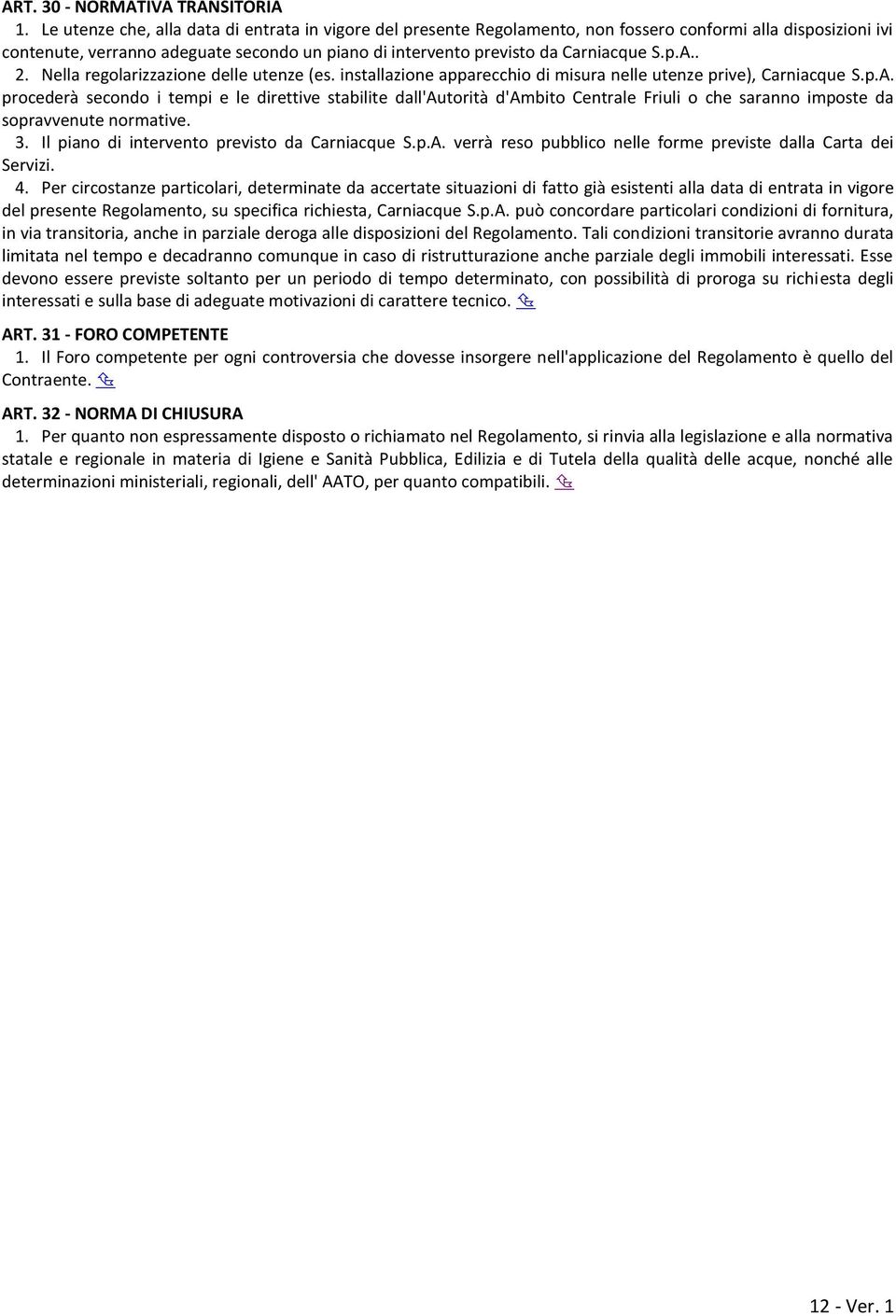 p.A.. 2. Nella regolarizzazione delle utenze (es. installazione apparecchio di misura nelle utenze prive), Carniacque S.p.A. procederà secondo i tempi e le direttive stabilite dall'autorità d'ambito Centrale Friuli o che saranno imposte da sopravvenute normative.