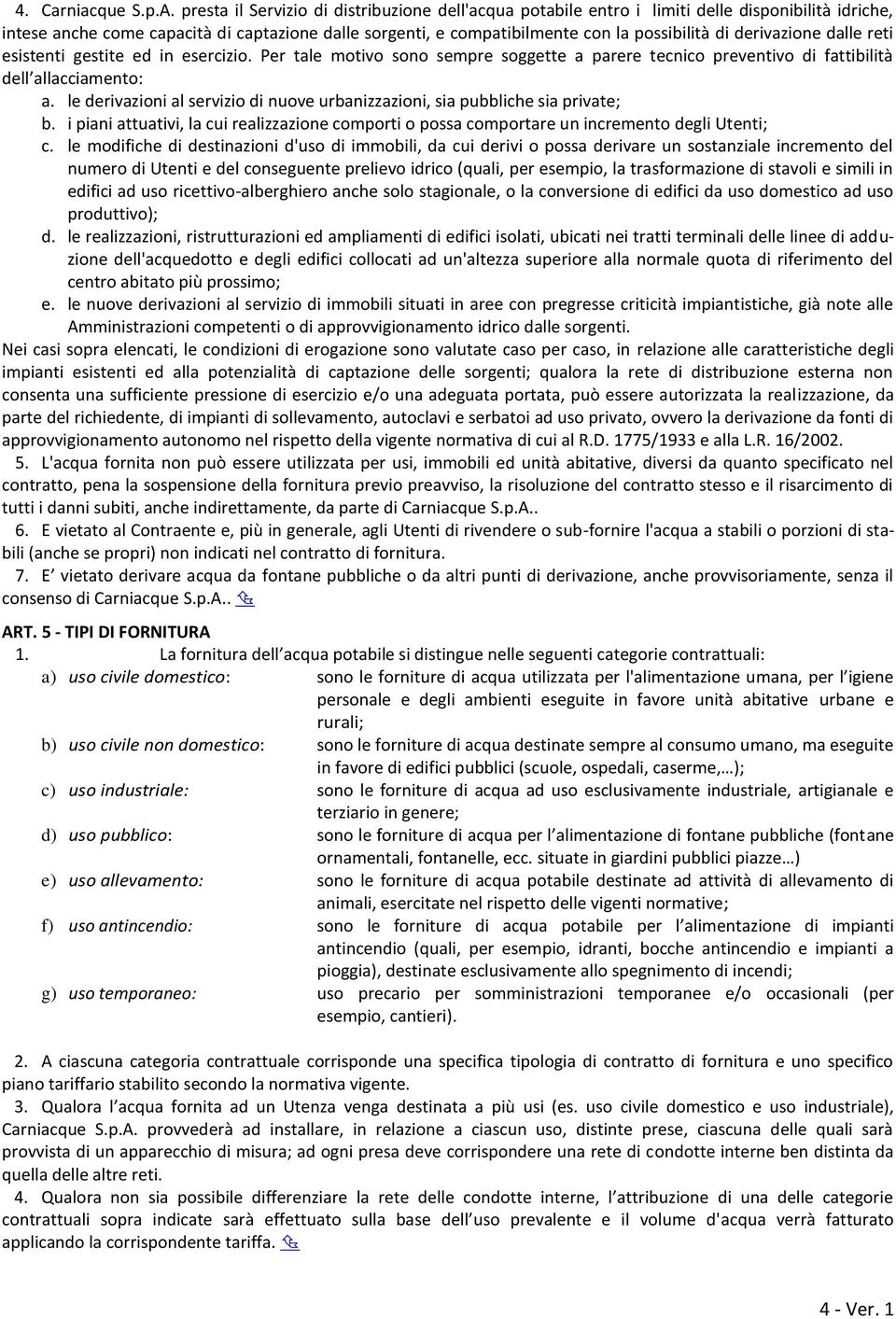 derivazione dalle reti esistenti gestite ed in esercizio. Per tale motivo sono sempre soggette a parere tecnico preventivo di fattibilità dell allacciamento: a.