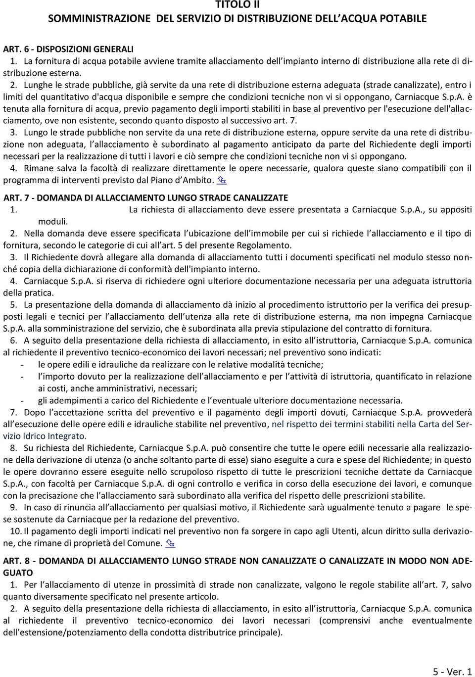 Lunghe le strade pubbliche, già servite da una rete di distribuzione esterna adeguata (strade canalizzate), entro i limiti del quantitativo d'acqua disponibile e sempre che condizioni tecniche non vi