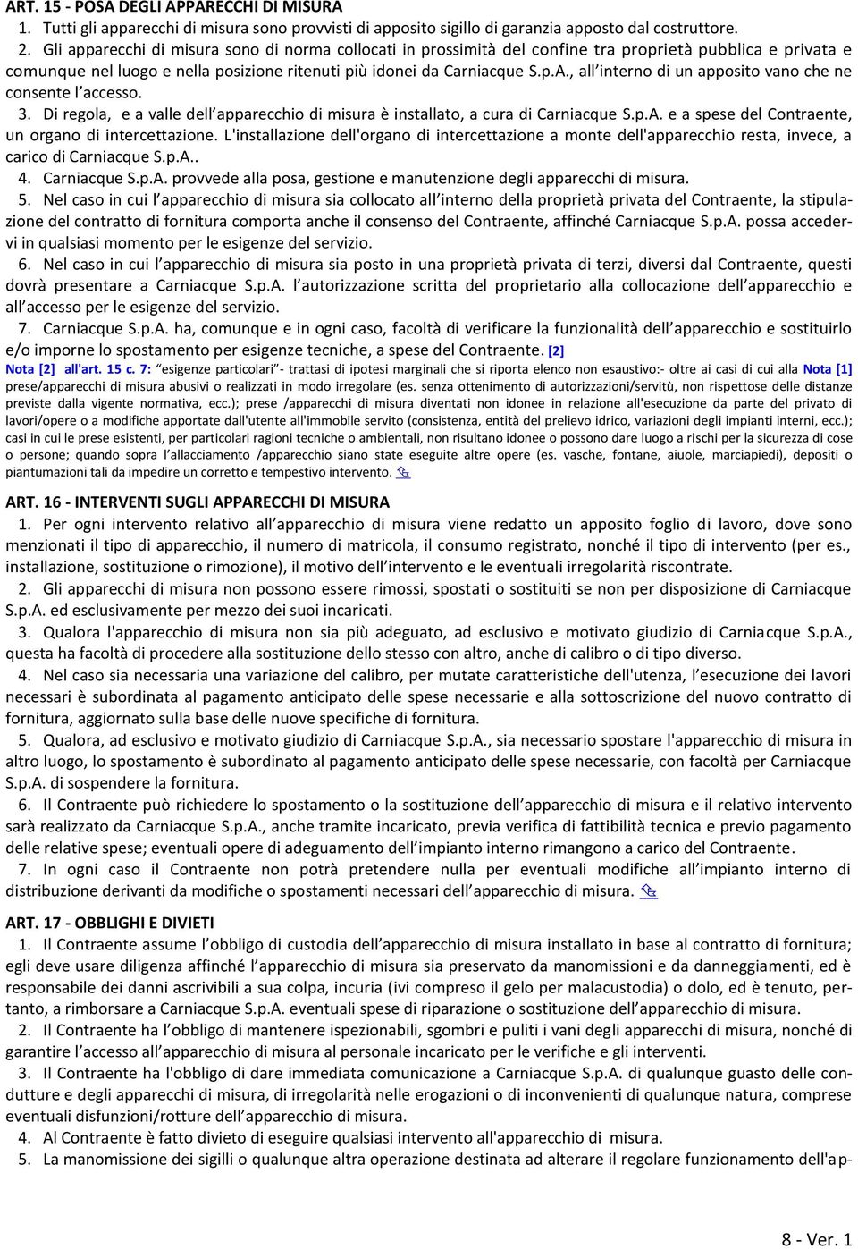 , all interno di un apposito vano che ne consente l accesso. 3. Di regola, e a valle dell apparecchio di misura è installato, a cura di Carniacque S.p.A.