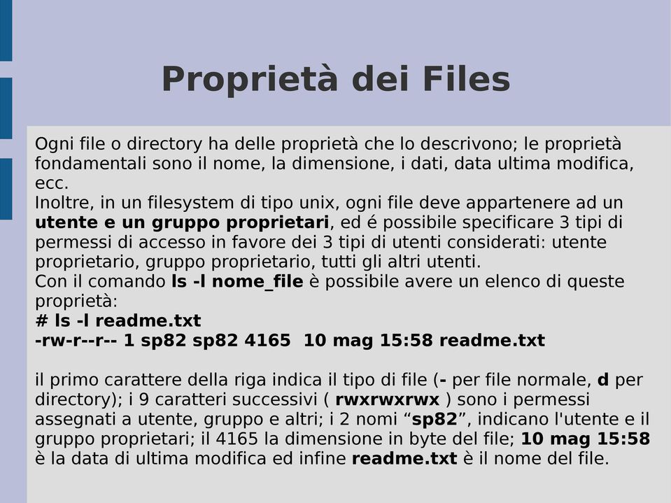 considerati: utente proprietario, gruppo proprietario, tutti gli altri utenti. Con il comando ls -l nome_file è possibile avere un elenco di queste proprietà: # ls -l readme.