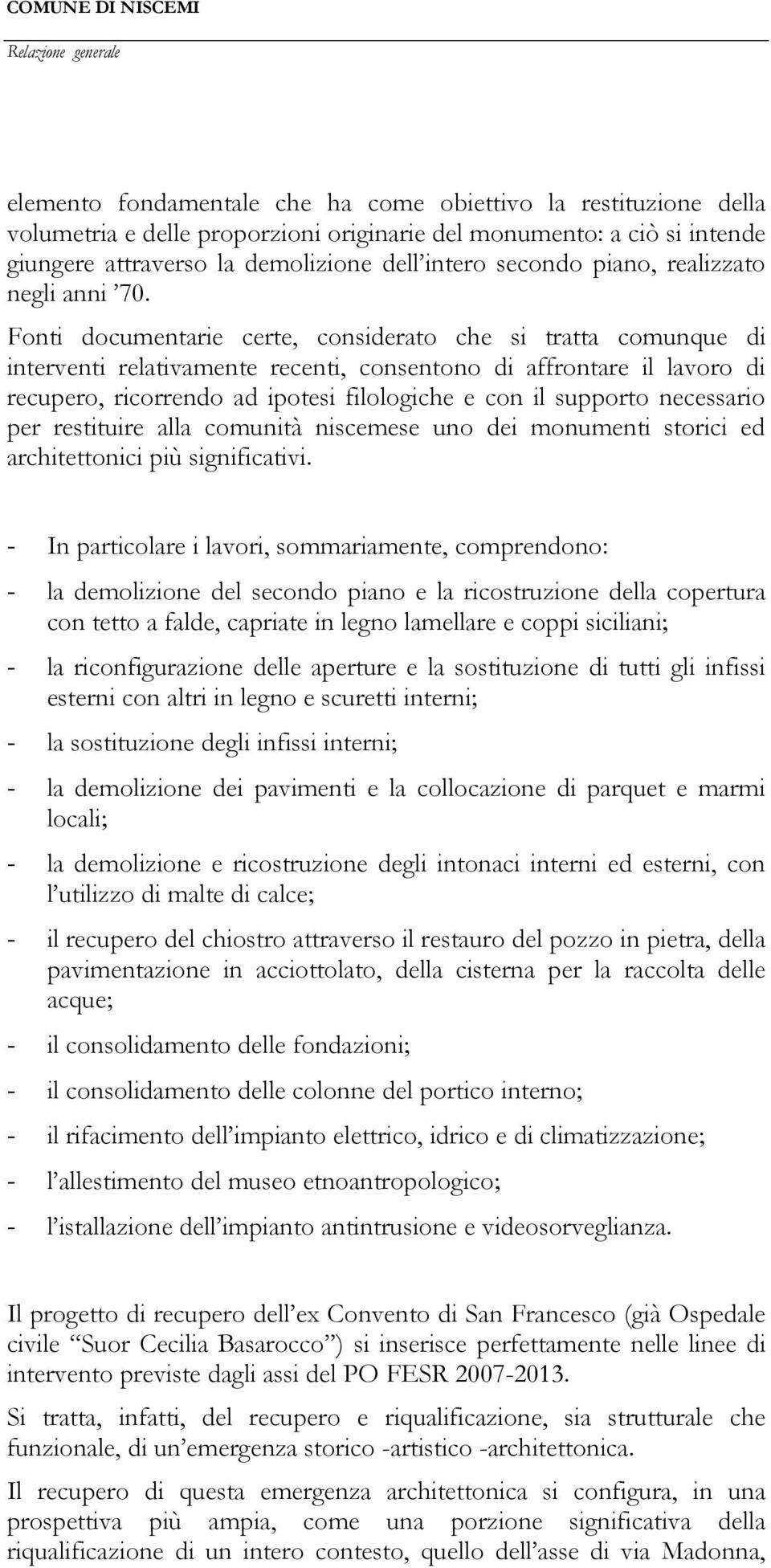 Fonti documentarie certe, considerato che si tratta comunque di interventi relativamente recenti, consentono di affrontare il lavoro di recupero, ricorrendo ad ipotesi filologiche e con il supporto