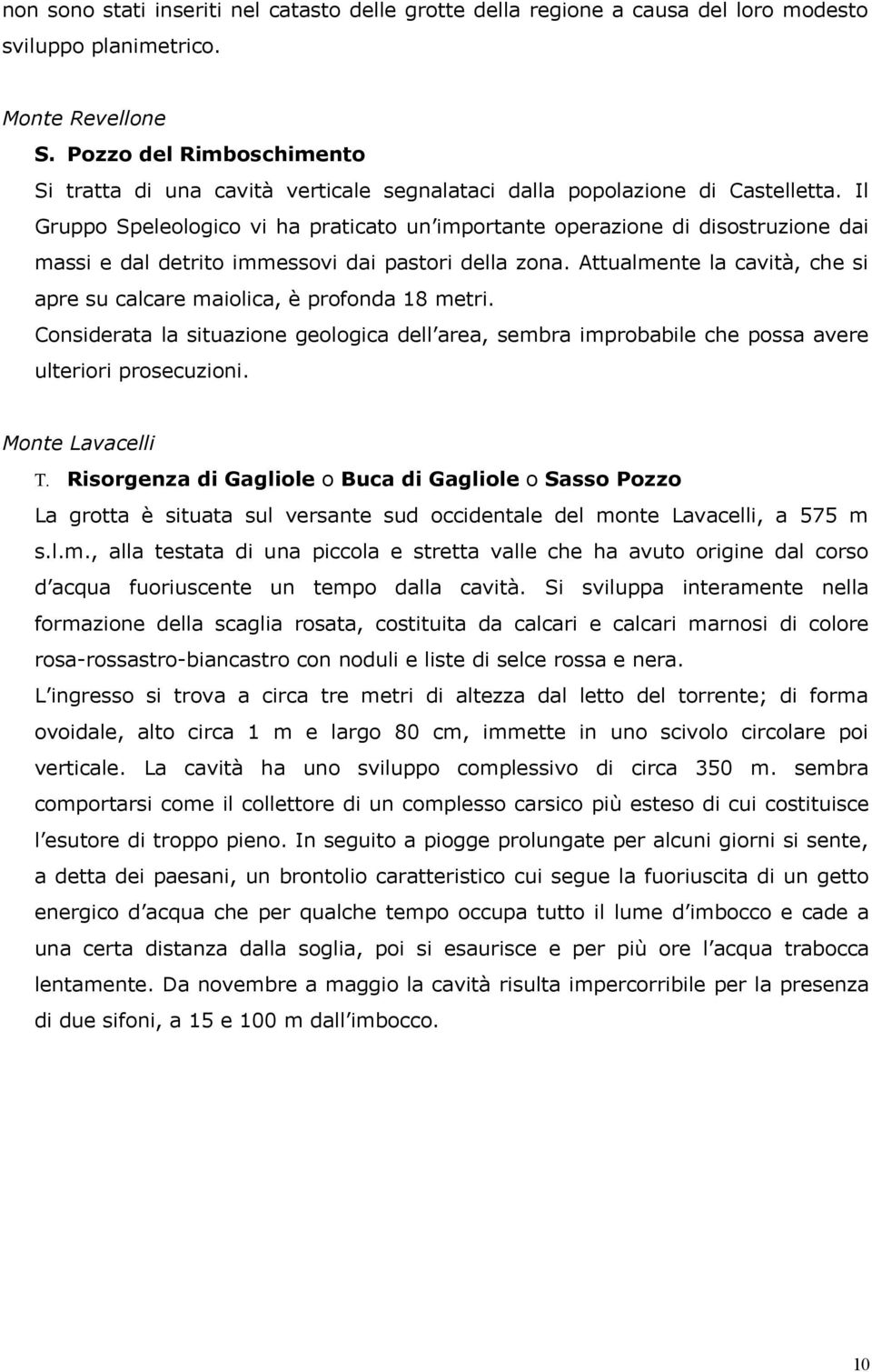 Il Gruppo Speleologico vi ha praticato un importante operazione di disostruzione dai massi e dal detrito immessovi dai pastori della zona.