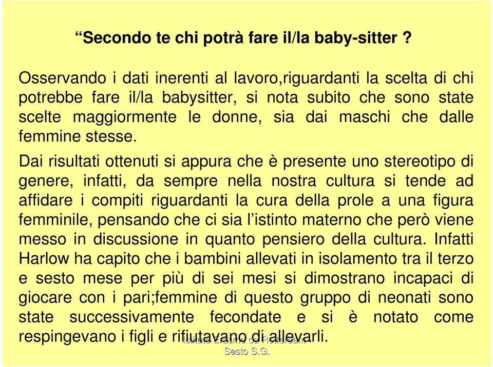 Dai risultati ottenuti si appura che è presente uno stereotipo di genere, infatti, da sempre nella nostra cultura si tende ad affidare i compiti riguardanti la cura della prole a una figura