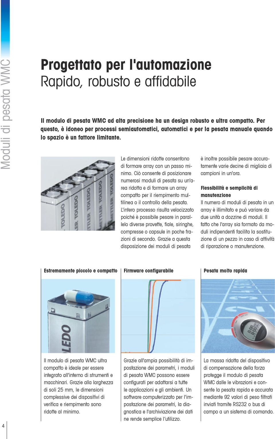 Ciò consente di posizionare numerosi moduli di pesata su un'area ridotta e di formare un array compatto per il riempimento multilinea o il controllo della pesata.