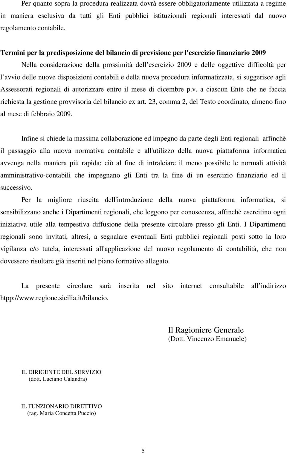 Termini per la predisposizione del bilancio di previsione per l'esercizio finanziario 2009 Nella considerazione della prossimità dell esercizio 2009 e delle oggettive difficoltà per l avvio delle