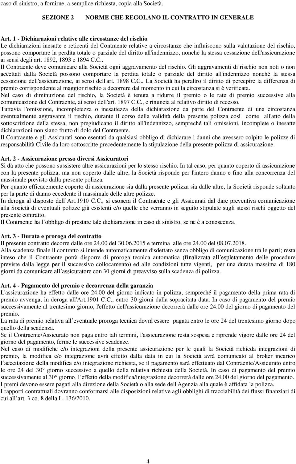 la perdita totale o parziale del diritto all'indennizzo, nonché la stessa cessazione dell'assicurazione ai sensi degli art. 1892, 1893 e 1894 C.