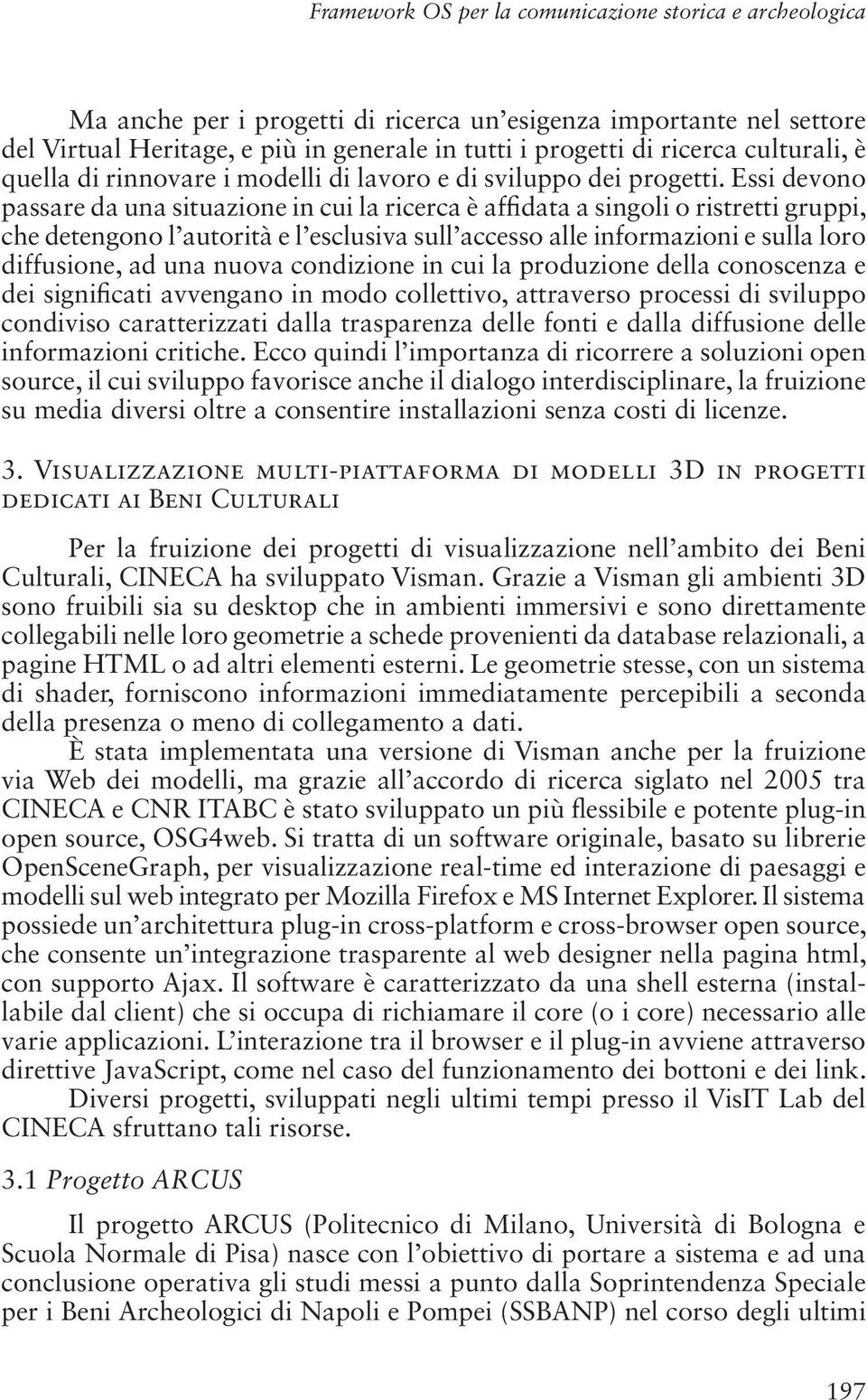 Essi devono passare da una situazione in cui la ricerca è af data a singoli o ristretti gruppi, che detengono l autorità e l esclusiva sull accesso alle informazioni e sulla loro diffusione, ad una