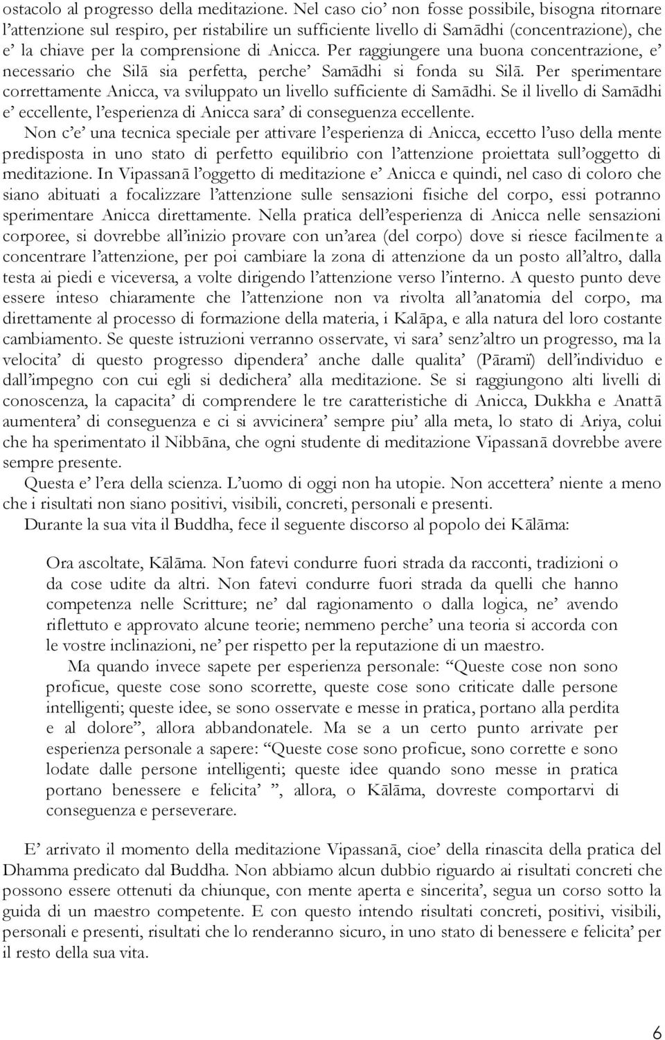 Per raggiungere una buona concentrazione, e necessario che Silā sia perfetta, perche Samādhi si fonda su Silā. Per sperimentare correttamente Anicca, va sviluppato un livello sufficiente di Samādhi.