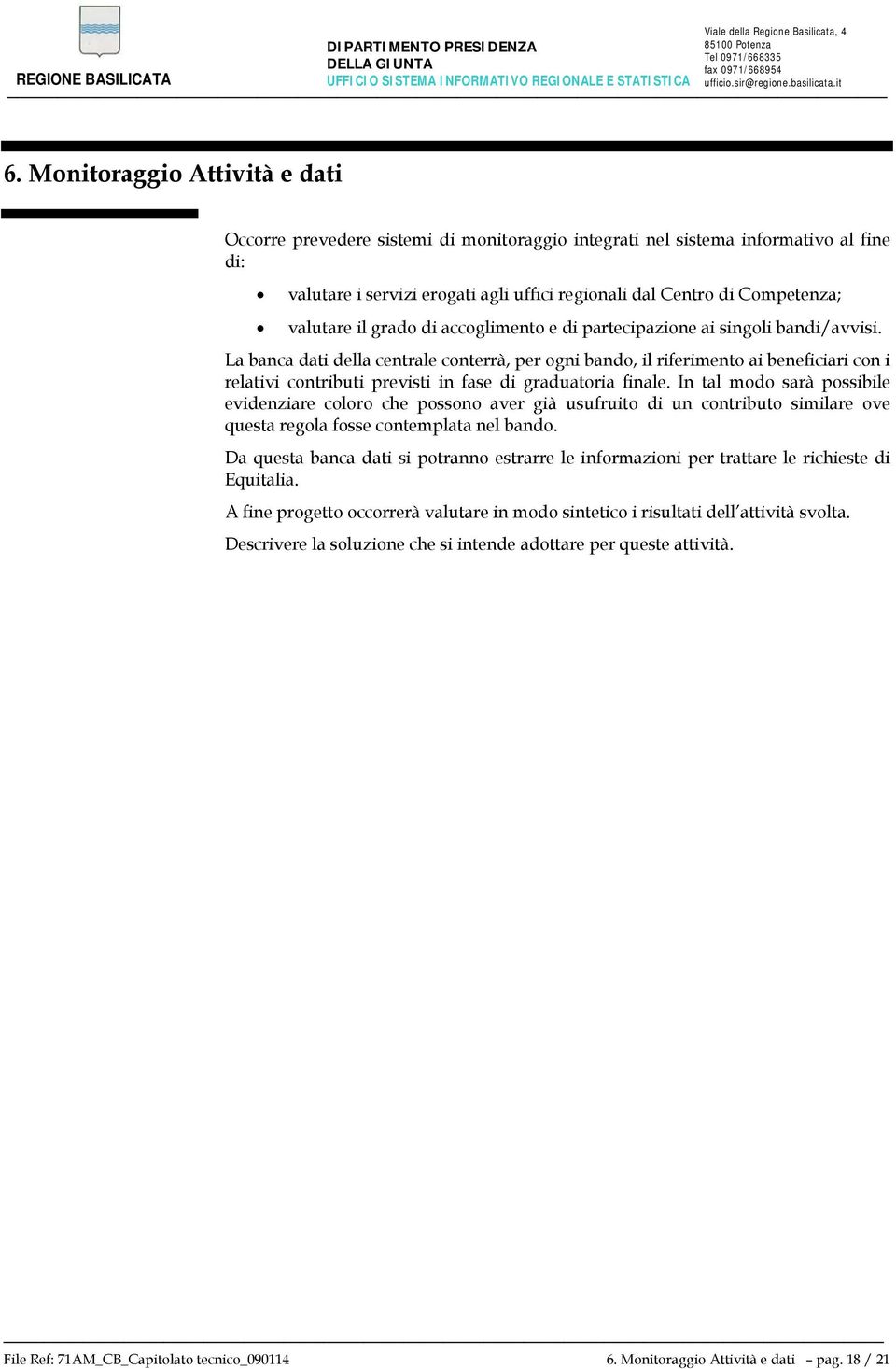 La banca dati della centrale conterrà, per ogni bando, il riferimento ai beneficiari con i relativi contributi previsti in fase di graduatoria finale.