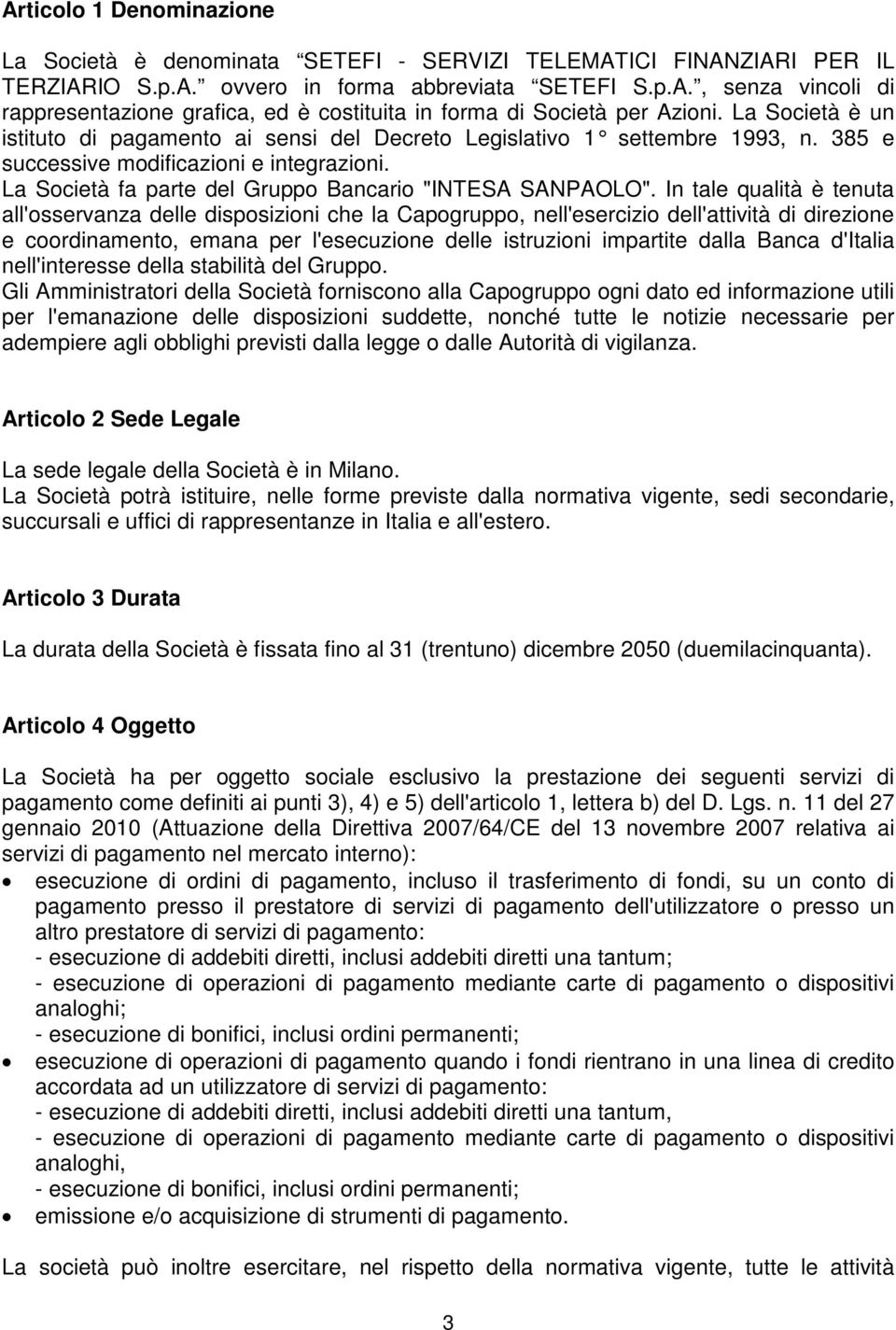 In tale qualità è tenuta all'osservanza delle disposizioni che la Capogruppo, nell'esercizio dell'attività di direzione e coordinamento, emana per l'esecuzione delle istruzioni impartite dalla Banca