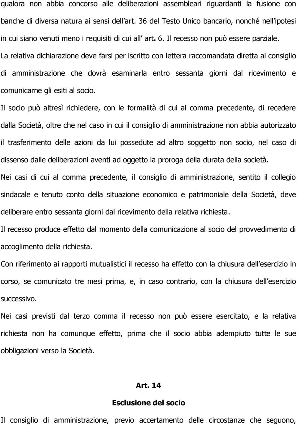 La relativa dichiarazione deve farsi per iscritto con lettera raccomandata diretta al consiglio di amministrazione che dovrà esaminarla entro sessanta giorni dal ricevimento e comunicarne gli esiti