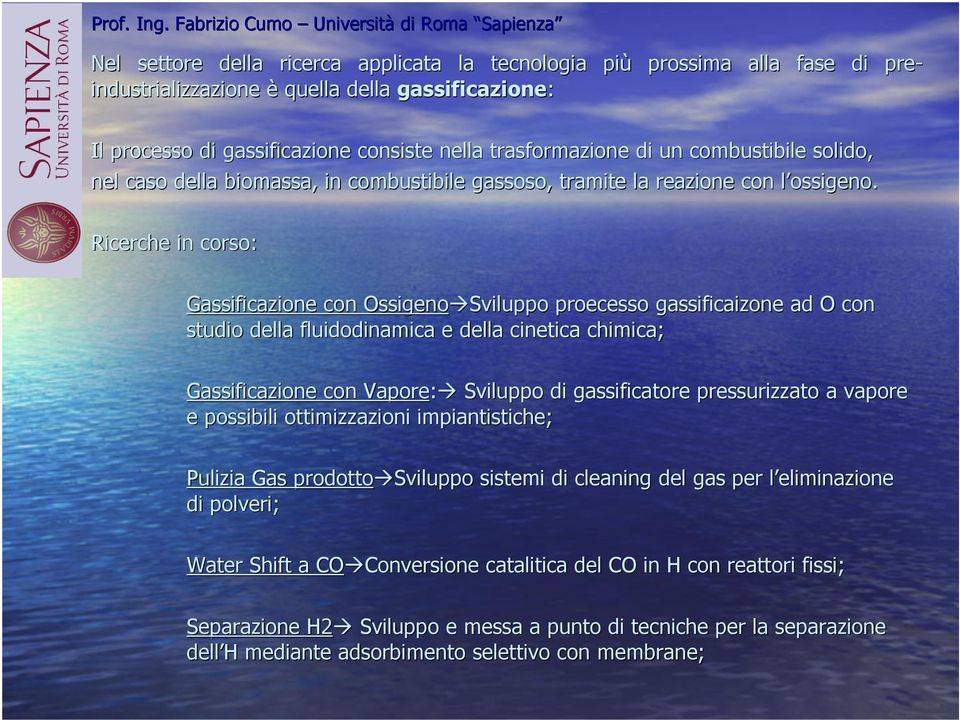 Ricerche in corso: Gassificazione con Ossigeno Sviluppo proecesso gassificaizone ad O con studio della fluidodinamica e della cinetica chimica; Gassificazione con Vapore: Sviluppo di gassificatore