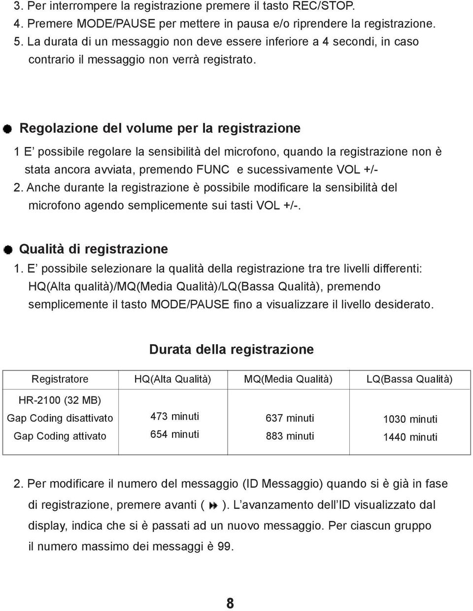 Regolazione del volume per la registrazione 1 E possibile regolare la sensibilità del microfono, quando la registrazione non è stata ancora avviata, premendo FUNC e sucessivamente VOL +/- 2.