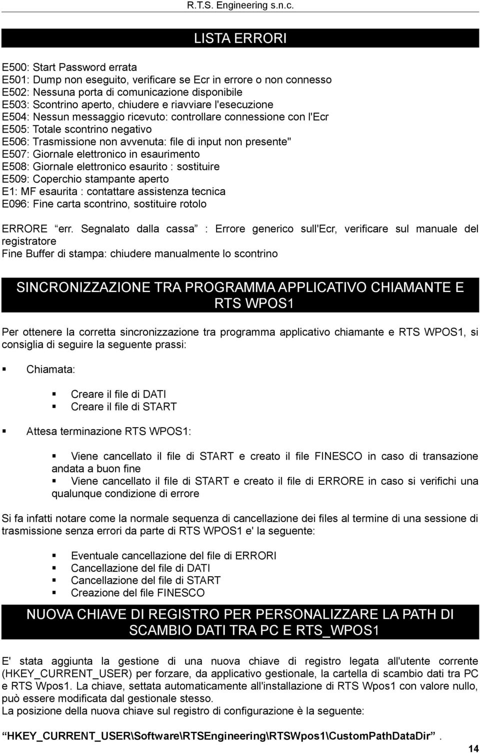 elettronico in esaurimento E508: Giornale elettronico esaurito : sostituire E509: Coperchio stampante aperto E1: MF esaurita : contattare assistenza tecnica E096: Fine carta scontrino, sostituire