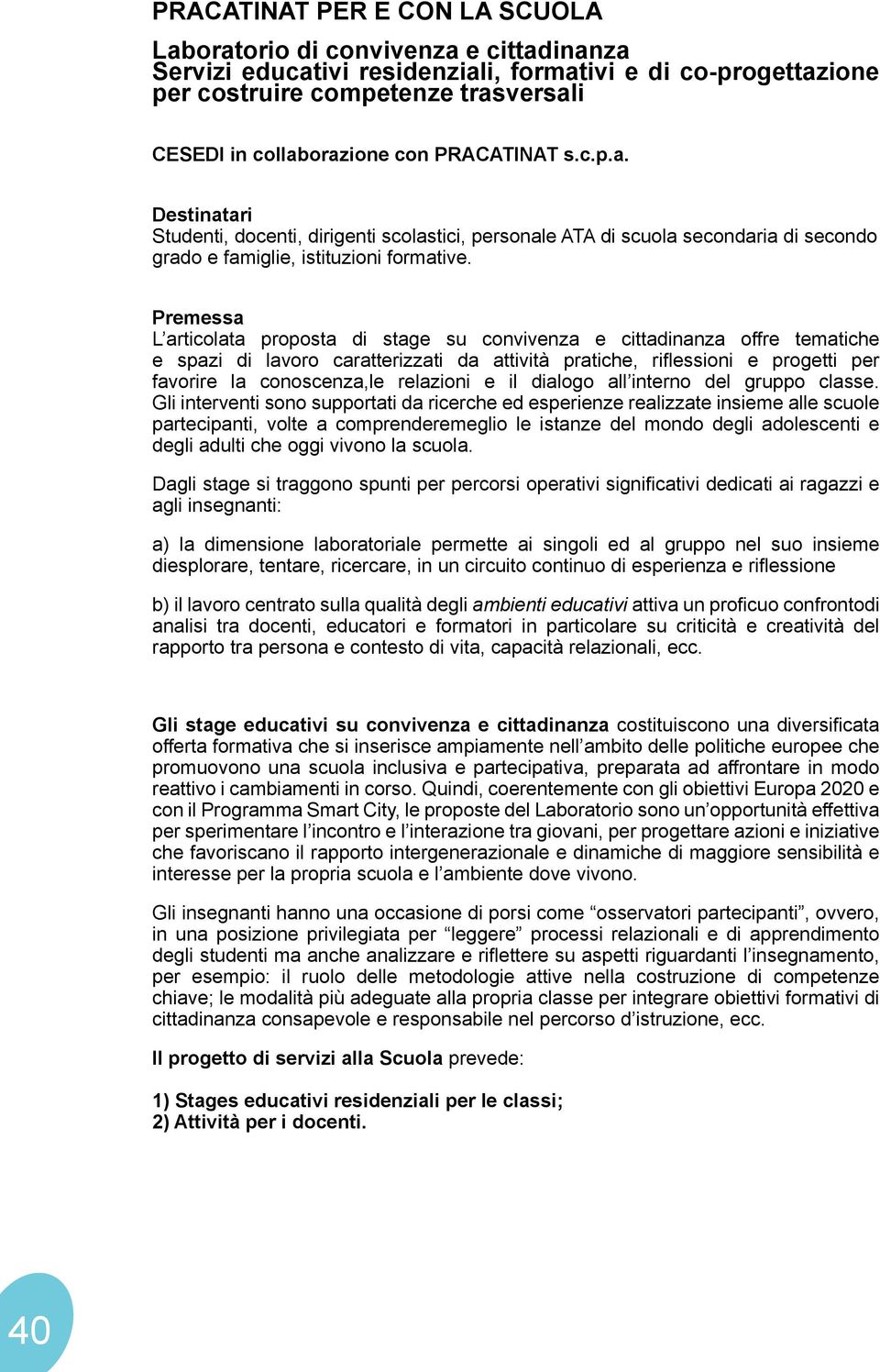 Premessa L articolata proposta di stage su convivenza e cittadinanza offre tematiche e spazi di lavoro caratterizzati da attività pratiche, riflessioni e progetti per favorire la conoscenza,le