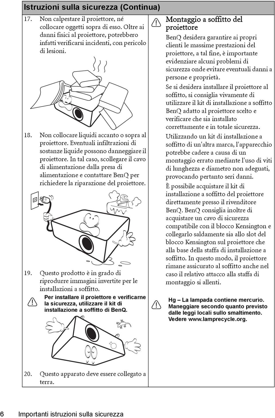 Eventuali infiltrazioni di sostanze liquide possono danneggiare il proiettore.