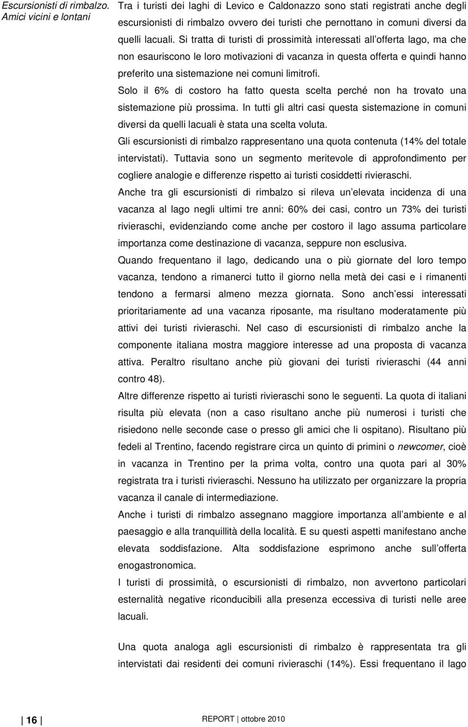 Si tratta di turisti di prossimità interessati all offerta lago, ma che non esauriscono le loro motivazioni di vacanza in questa offerta e quindi hanno preferito una sistemazione nei comuni limitrofi.